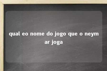 qual eo nome do jogo que o neymar joga