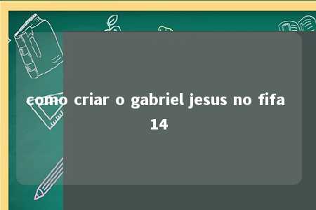 como criar o gabriel jesus no fifa 14