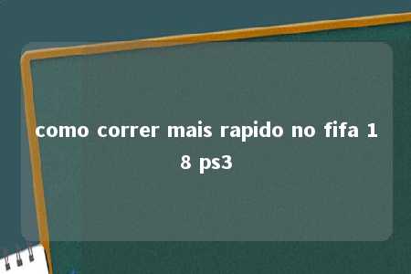 como correr mais rapido no fifa 18 ps3