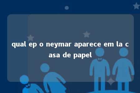 qual ep o neymar aparece em la casa de papel