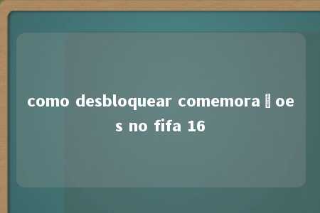 como desbloquear comemoraçoes no fifa 16