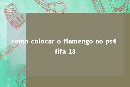 como colocar o flamengo no ps4 fifa 18