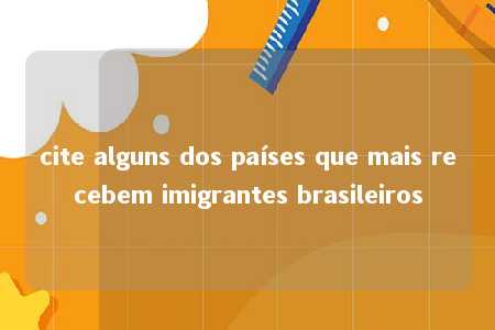 cite alguns dos países que mais recebem imigrantes brasileiros