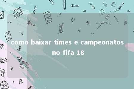 como baixar times e campeonatos no fifa 18