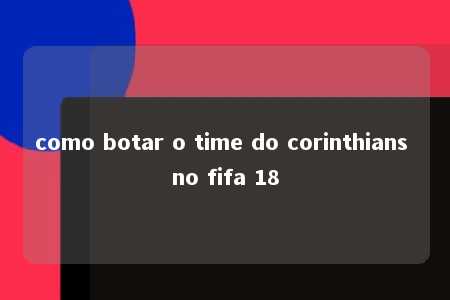 como botar o time do corinthians no fifa 18