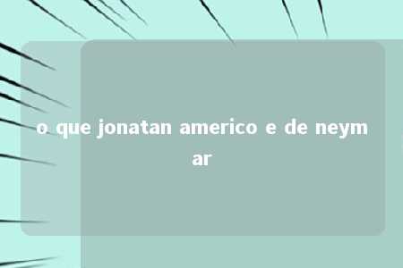 o que jonatan americo e de neymar