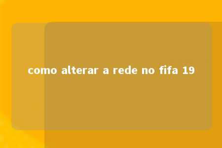 como alterar a rede no fifa 19