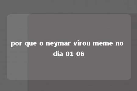 por que o neymar virou meme no dia 01 06