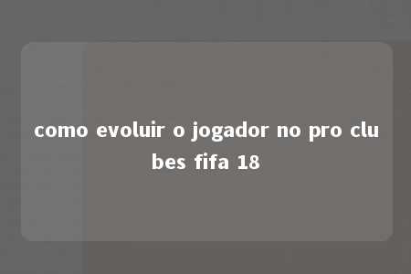 como evoluir o jogador no pro clubes fifa 18