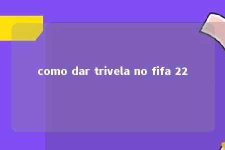 como dar trivela no fifa 22