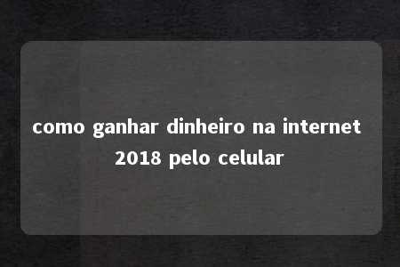 como ganhar dinheiro na internet 2018 pelo celular