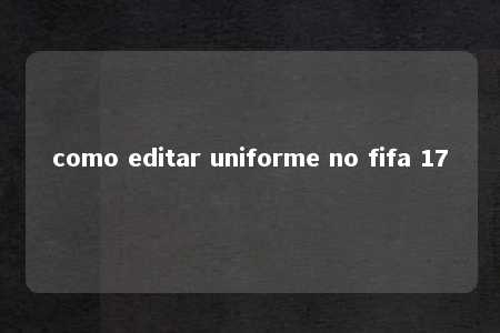 como editar uniforme no fifa 17