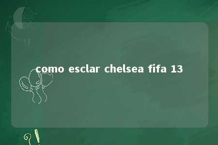 como esclar chelsea fifa 13