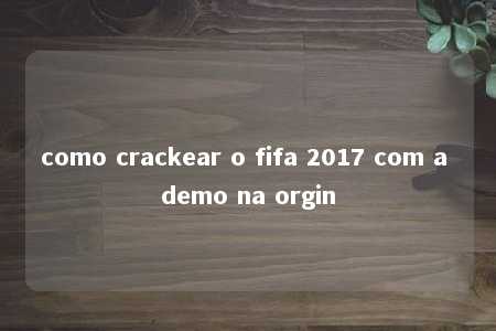 como crackear o fifa 2017 com a demo na orgin