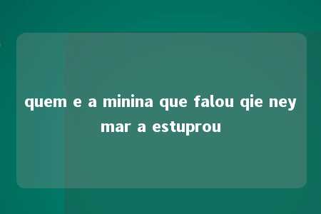 quem e a minina que falou qie neymar a estuprou