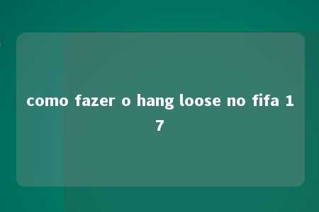 como fazer o hang loose no fifa 17