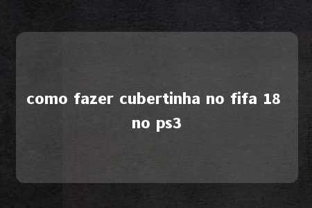 como fazer cubertinha no fifa 18 no ps3