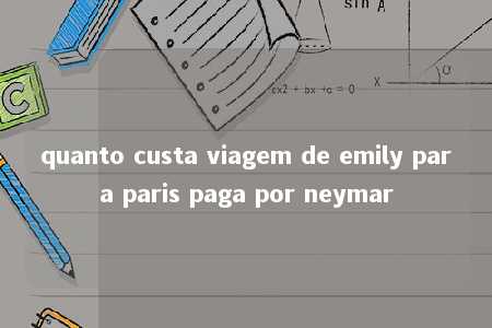 quanto custa viagem de emily para paris paga por neymar