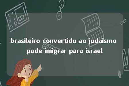 brasileiro convertido ao judaismo pode imigrar para israel