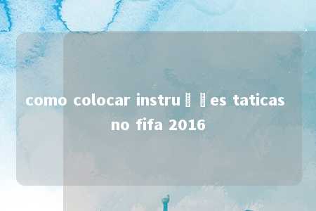 como colocar instruções taticas no fifa 2016