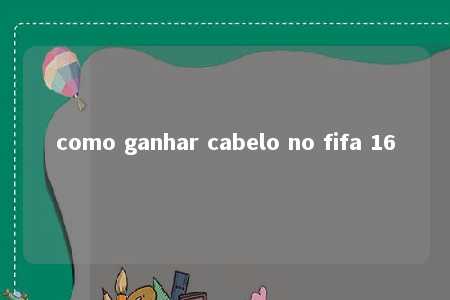 como ganhar cabelo no fifa 16