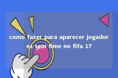 como fazer para aparecer jogadores sem time no fifa 17