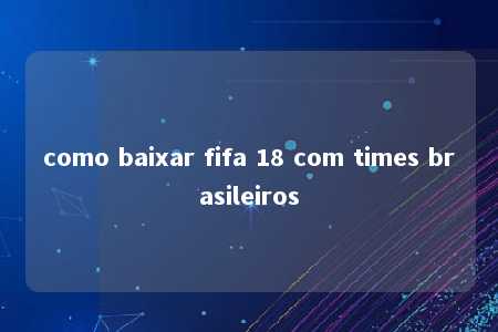 como baixar fifa 18 com times brasileiros