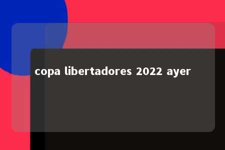 copa libertadores 2022 ayer