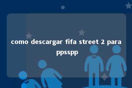 como descargar fifa street 2 para ppsspp