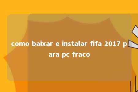 como baixar e instalar fifa 2017 para pc fraco