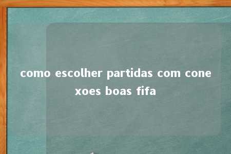 como escolher partidas com conexoes boas fifa