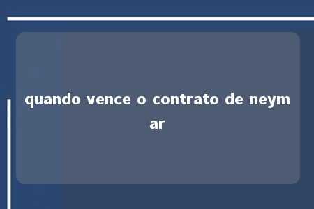 quando vence o contrato de neymar