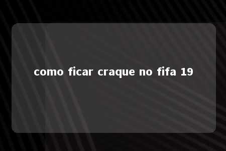 como ficar craque no fifa 19