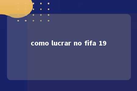 como lucrar no fifa 19