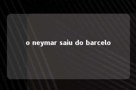 o neymar saiu do barcelo