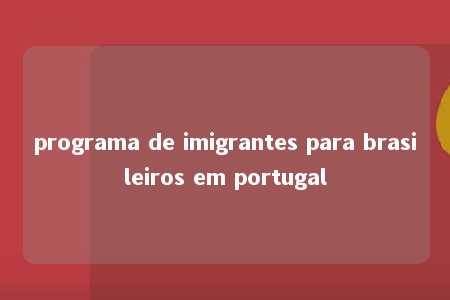 programa de imigrantes para brasileiros em portugal