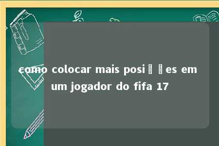 como colocar mais posições em um jogador do fifa 17