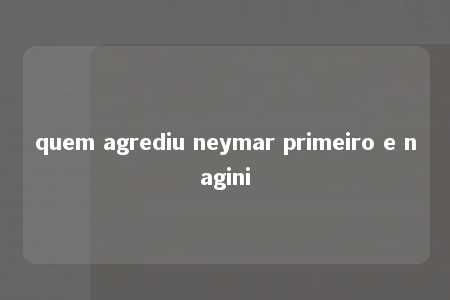 quem agrediu neymar primeiro e nagini