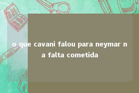 o que cavani falou para neymar na falta cometida