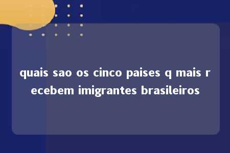 quais sao os cinco paises q mais recebem imigrantes brasileiros