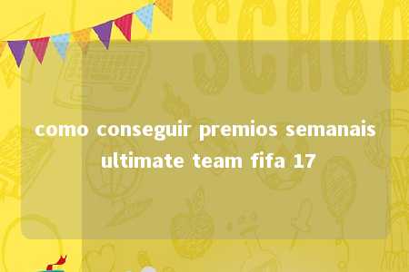 como conseguir premios semanais ultimate team fifa 17