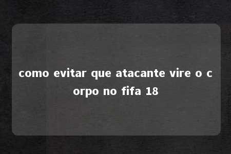 como evitar que atacante vire o corpo no fifa 18