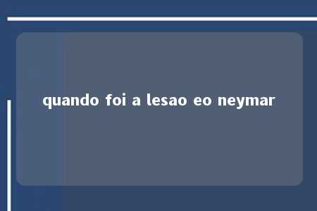 quando foi a lesao eo neymar