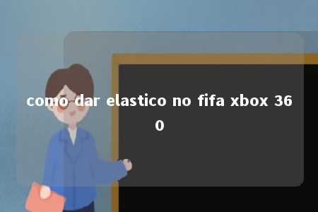 como dar elastico no fifa xbox 360