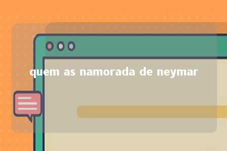 quem as namorada de neymar