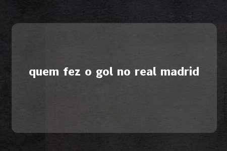 quem fez o gol no real madrid