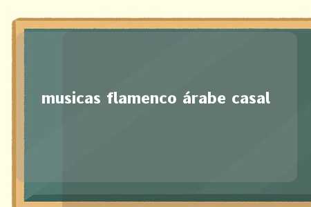 musicas flamenco árabe casal