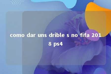 como dar uns drible s no fifa 2018 ps4