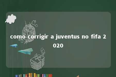 como corrigir a juventus no fifa 2020