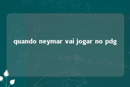 quando neymar vai jogar no pdg